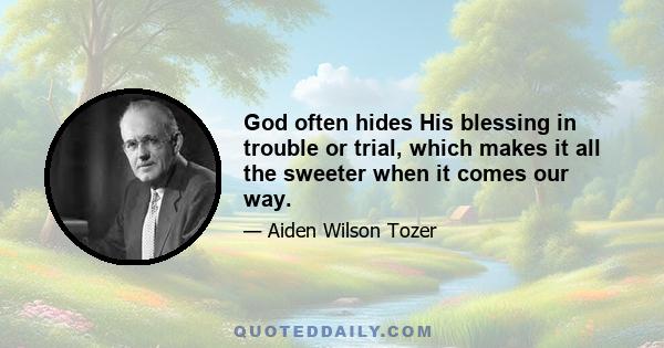 God often hides His blessing in trouble or trial, which makes it all the sweeter when it comes our way.