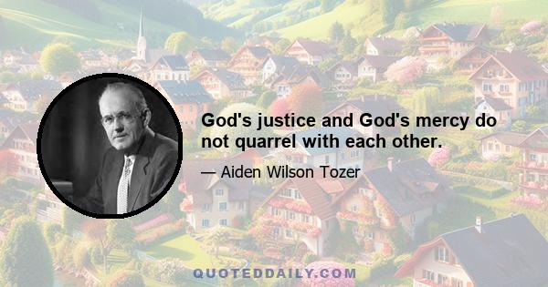 God's justice and God's mercy do not quarrel with each other.