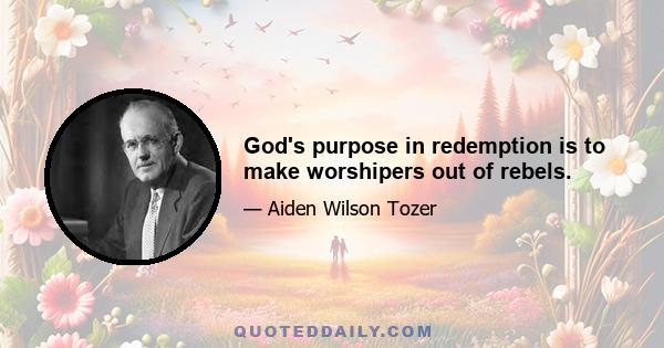 God's purpose in redemption is to make worshipers out of rebels.