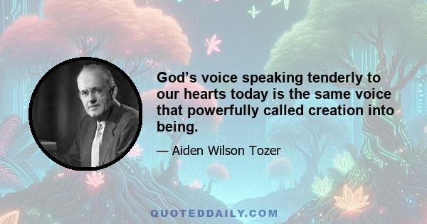 God’s voice speaking tenderly to our hearts today is the same voice that powerfully called creation into being.