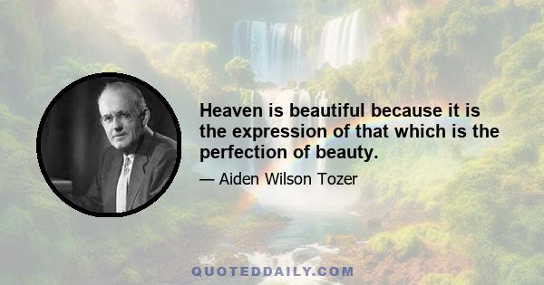 Heaven is beautiful because it is the expression of that which is the perfection of beauty.