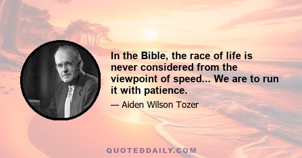 In the Bible, the race of life is never considered from the viewpoint of speed... We are to run it with patience.