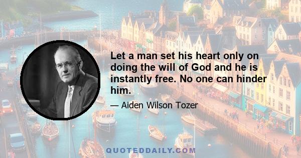 Let a man set his heart only on doing the will of God and he is instantly free. No one can hinder him.