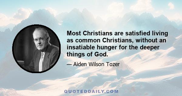 Most Christians are satisfied living as common Christians, without an insatiable hunger for the deeper things of God.