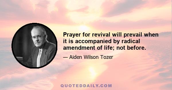 Prayer for revival will prevail when it is accompanied by radical amendment of life; not before.