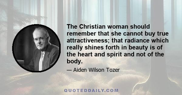 The Christian woman should remember that she cannot buy true attractiveness; that radiance which really shines forth in beauty is of the heart and spirit and not of the body.