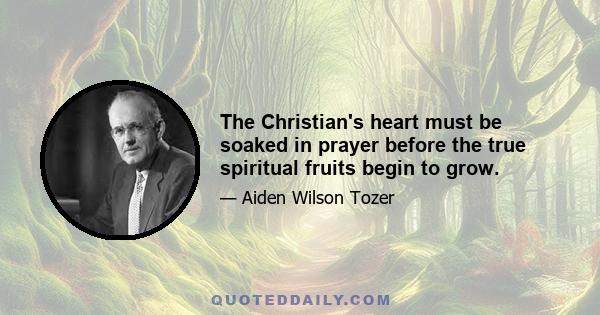 The Christian's heart must be soaked in prayer before the true spiritual fruits begin to grow.