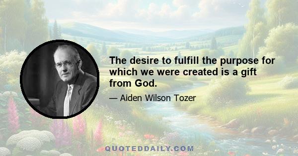 The desire to fulfill the purpose for which we were created is a gift from God.