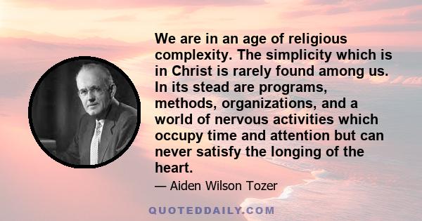 We are in an age of religious complexity. The simplicity which is in Christ is rarely found among us. In its stead are programs, methods, organizations, and a world of nervous activities which occupy time and attention