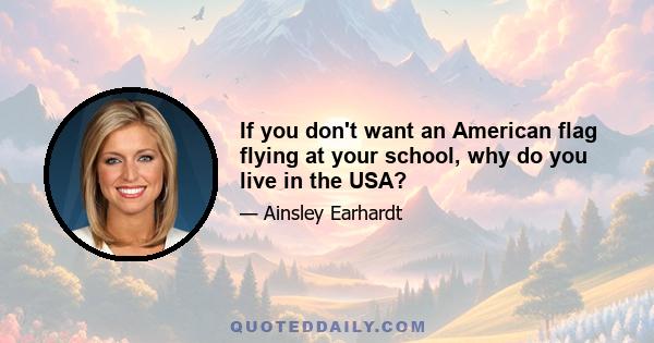 If you don't want an American flag flying at your school, why do you live in the USA?