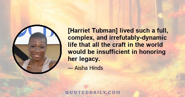 [Harriet Tubman] lived such a full, complex, and irrefutably-dynamic life that all the craft in the world would be insufficient in honoring her legacy.