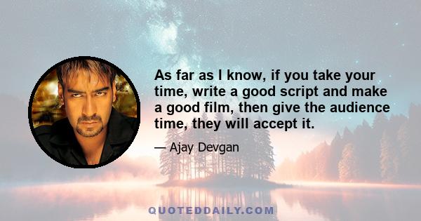 As far as I know, if you take your time, write a good script and make a good film, then give the audience time, they will accept it.