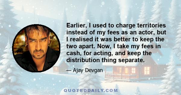 Earlier, I used to charge territories instead of my fees as an actor, but I realised it was better to keep the two apart. Now, I take my fees in cash, for acting, and keep the distribution thing separate.