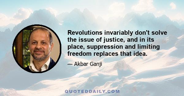 Revolutions invariably don't solve the issue of justice, and in its place, suppression and limiting freedom replaces that idea.