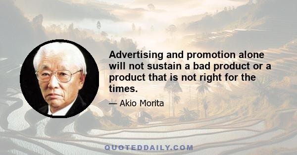 Advertising and promotion alone will not sustain a bad product or a product that is not right for the times.