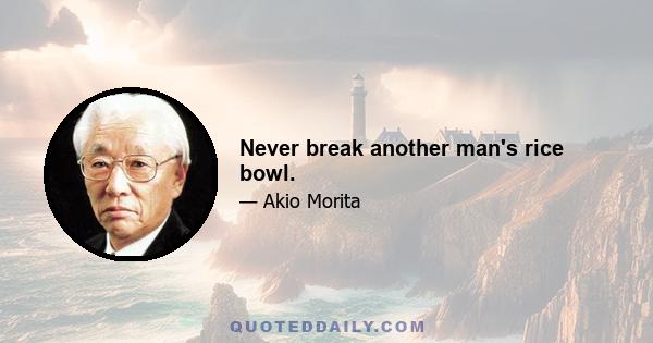 Never break another man's rice bowl.