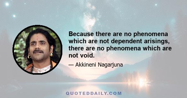 Because there are no phenomena which are not dependent arisings, there are no phenomena which are not void.