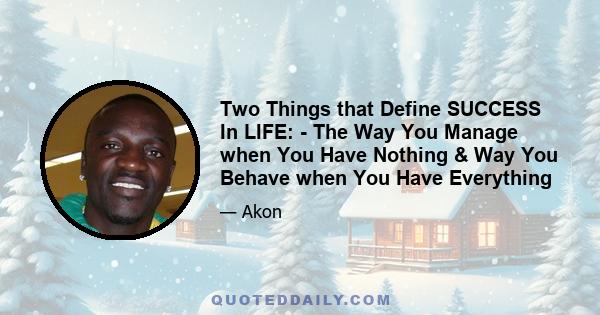 Two Things that Define SUCCESS In LIFE: - The Way You Manage when You Have Nothing & Way You Behave when You Have Everything