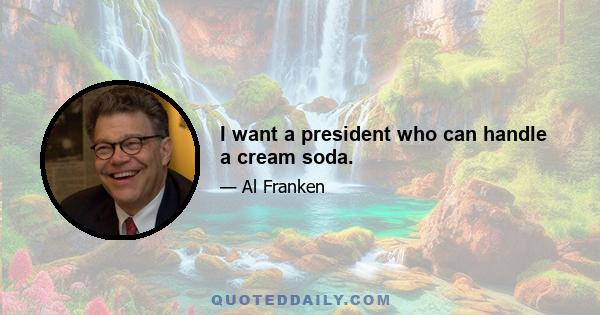 I want a president who can handle a cream soda.