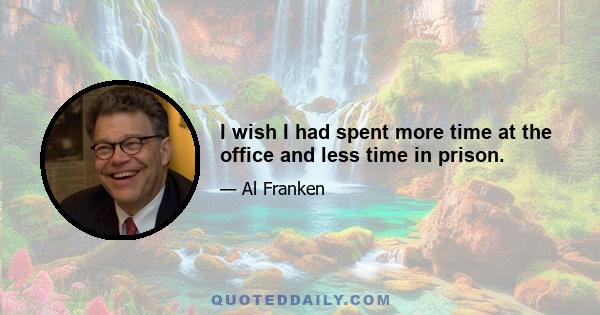 I wish I had spent more time at the office and less time in prison.