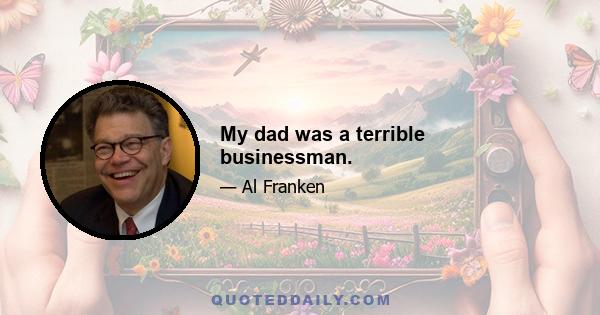 My dad was a terrible businessman.