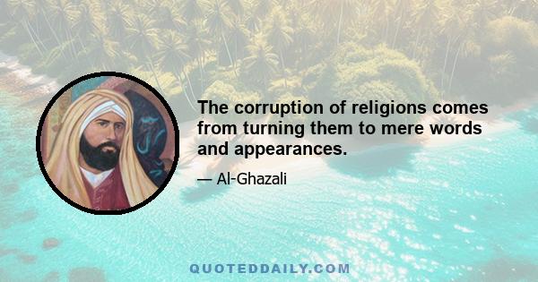 The corruption of religions comes from turning them to mere words and appearances.