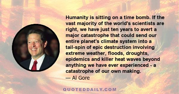 Humanity is sitting on a time bomb. If the vast majority of the world's scientists are right, we have just ten years to avert a major catastrophe that could send our entire planet's climate system into a tail-spin of