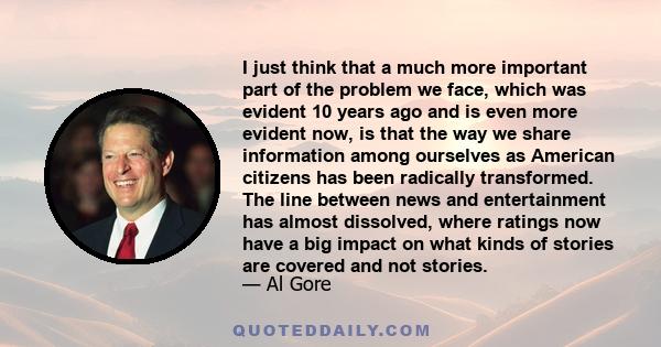 I just think that a much more important part of the problem we face, which was evident 10 years ago and is even more evident now, is that the way we share information among ourselves as American citizens has been