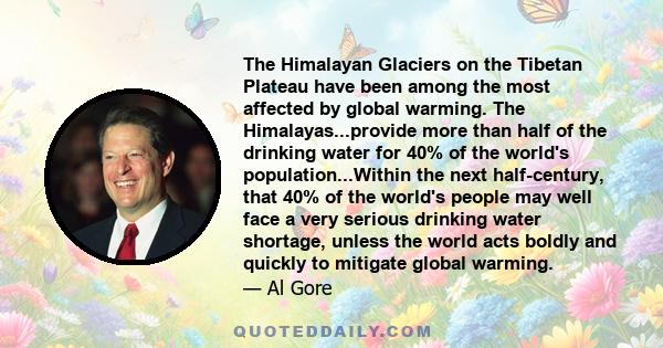 The Himalayan Glaciers on the Tibetan Plateau have been among the most affected by global warming. The Himalayas...provide more than half of the drinking water for 40% of the world's population...Within the next