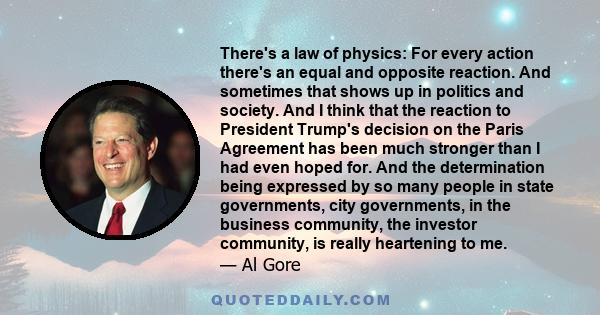 There's a law of physics: For every action there's an equal and opposite reaction. And sometimes that shows up in politics and society. And I think that the reaction to President Trump's decision on the Paris Agreement