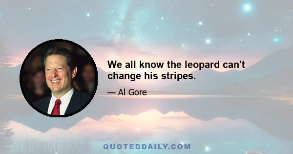 We all know the leopard can't change his stripes.