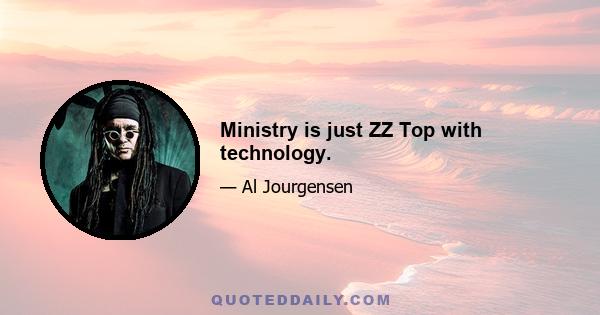 Ministry is just ZZ Top with technology.