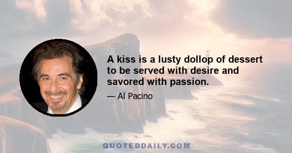 A kiss is a lusty dollop of dessert to be served with desire and savored with passion.