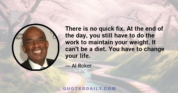 There is no quick fix. At the end of the day, you still have to do the work to maintain your weight. It can't be a diet. You have to change your life.