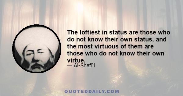 The loftiest in status are those who do not know their own status, and the most virtuous of them are those who do not know their own virtue.