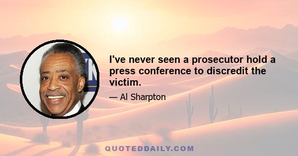 I've never seen a prosecutor hold a press conference to discredit the victim.