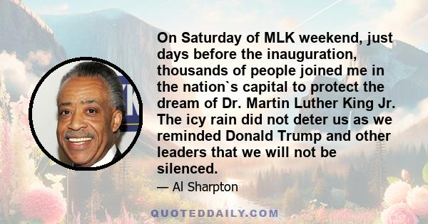 On Saturday of MLK weekend, just days before the inauguration, thousands of people joined me in the nation`s capital to protect the dream of Dr. Martin Luther King Jr. The icy rain did not deter us as we reminded Donald 
