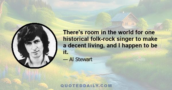There's room in the world for one historical folk-rock singer to make a decent living, and I happen to be it.