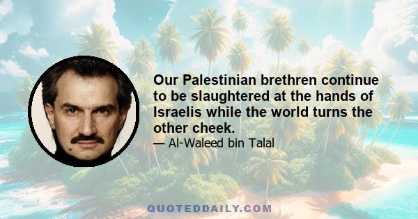 Our Palestinian brethren continue to be slaughtered at the hands of Israelis while the world turns the other cheek.