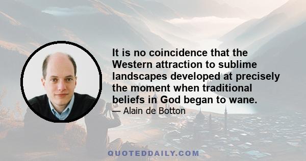 It is no coincidence that the Western attraction to sublime landscapes developed at precisely the moment when traditional beliefs in God began to wane.