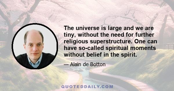 The universe is large and we are tiny, without the need for further religious superstructure. One can have so-called spiritual moments without belief in the spirit.