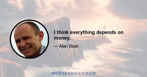 I think everything depends on money.