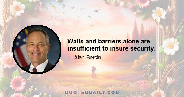 Walls and barriers alone are insufficient to insure security.