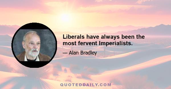 Liberals have always been the most fervent Imperialists.