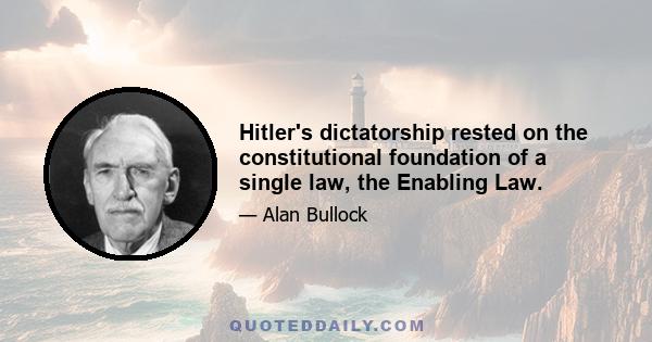 Hitler's dictatorship rested on the constitutional foundation of a single law, the Enabling Law.