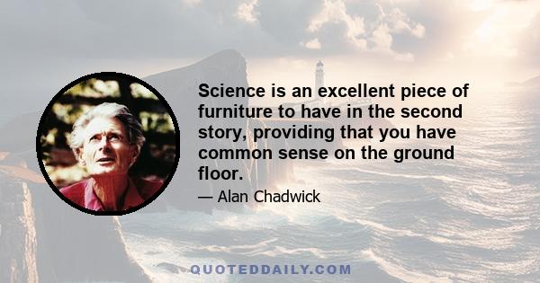 Science is an excellent piece of furniture to have in the second story, providing that you have common sense on the ground floor.