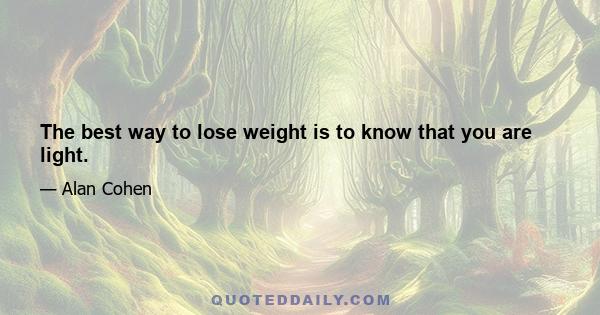 The best way to lose weight is to know that you are light.