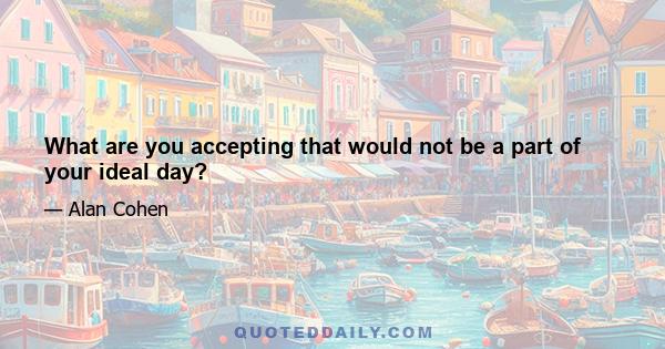 What are you accepting that would not be a part of your ideal day?