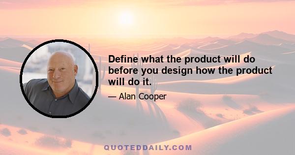 Define what the product will do before you design how the product will do it.