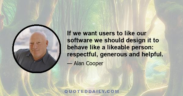 If we want users to like our software we should design it to behave like a likeable person: respectful, generous and helpful.